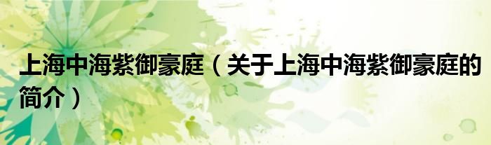 上海中海紫御豪庭（關(guān)于上海中海紫御豪庭的簡(jiǎn)介）