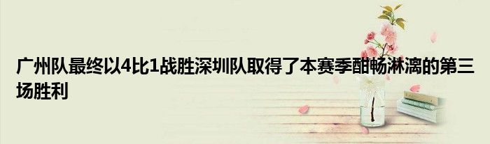 廣州隊最終以4比1戰勝深圳隊取得了本賽季酣暢淋漓的第三場勝利
