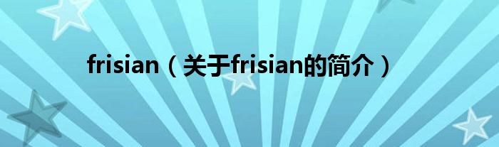 frisian（關于frisian的簡介）