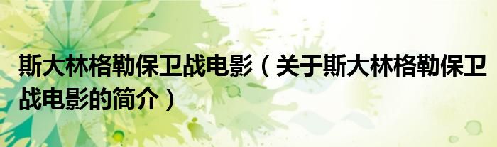 斯大林格勒保衛戰電影（關于斯大林格勒保衛戰電影的簡介）