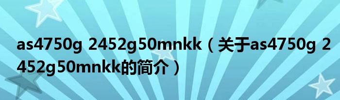 as4750g 2452g50mnkk（關于as4750g 2452g50mnkk的簡介）