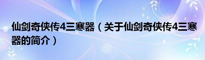 仙劍奇俠傳4三寒器（關于仙劍奇俠傳4三寒器的簡介）