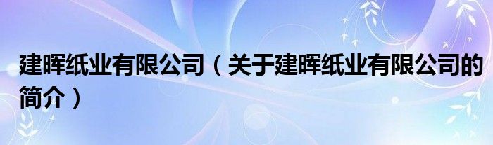 建暉紙業有限公司（關于建暉紙業有限公司的簡介）