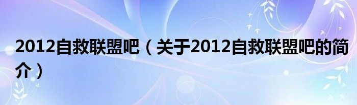 2012自救聯盟吧（關于2012自救聯盟吧的簡介）