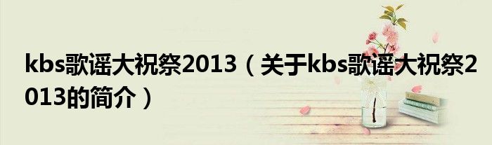 kbs歌謠大祝祭2013（關于kbs歌謠大祝祭2013的簡介）