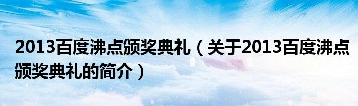 2013百度沸點頒獎典禮（關于2013百度沸點頒獎典禮的簡介）