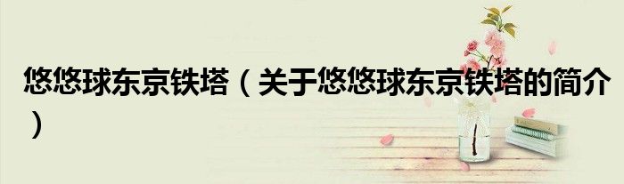 悠悠球東京鐵塔（關于悠悠球東京鐵塔的簡介）
