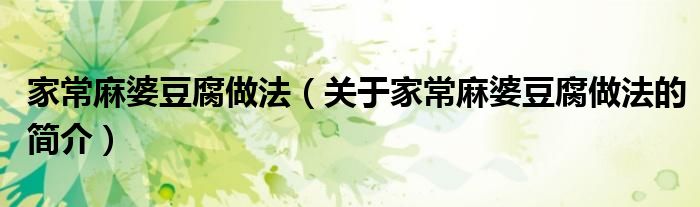 家常麻婆豆腐做法（關于家常麻婆豆腐做法的簡介）