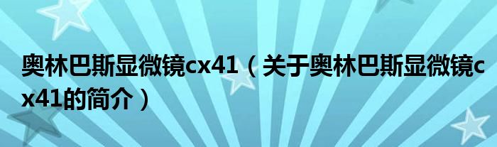 奧林巴斯顯微鏡cx41（關于奧林巴斯顯微鏡cx41的簡介）