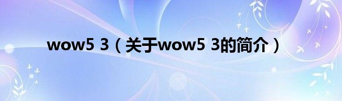 wow5 3（關于wow5 3的簡介）