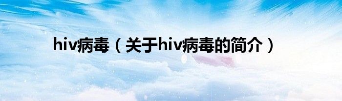 hiv病毒（關于hiv病毒的簡介）
