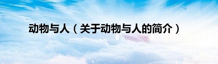 動物與人（關于動物與人的簡介）