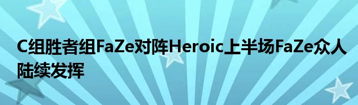 C組勝者組FaZe對陣Heroic上半場FaZe眾人陸續發揮