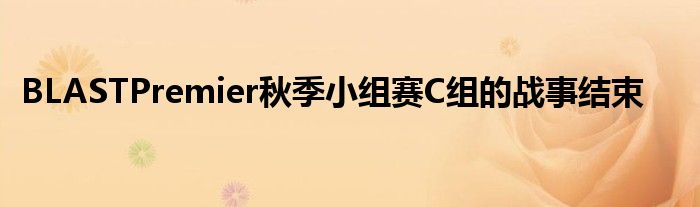 BLASTPremier秋季小組賽C組的戰事結束