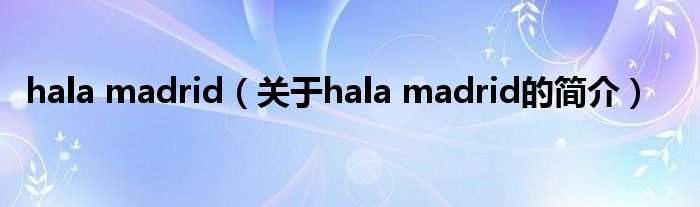 hala madrid（關于hala madrid的簡介）