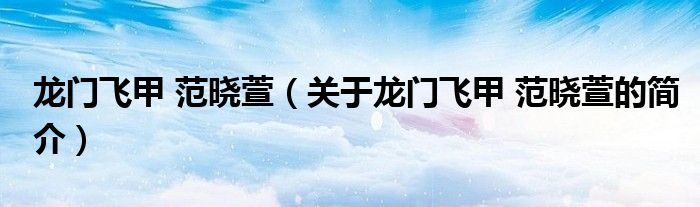 龍門飛甲 范曉萱（關于龍門飛甲 范曉萱的簡介）