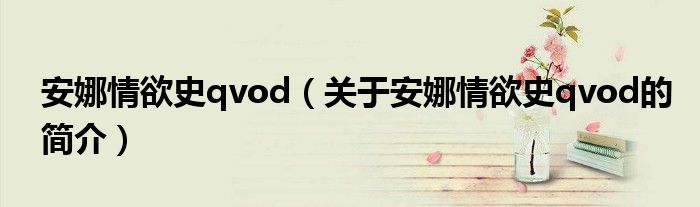 安娜情欲史qvod（關(guān)于安娜情欲史qvod的簡介）