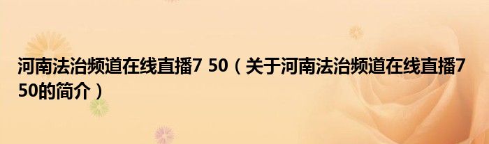 河南法治頻道在線直播7 50（關于河南法治頻道在線直播7 50的簡介）
