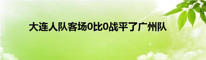 大連人隊客場0比0戰平了廣州隊