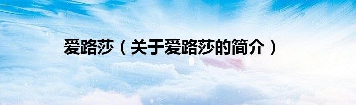 愛路莎（關于愛路莎的簡介）