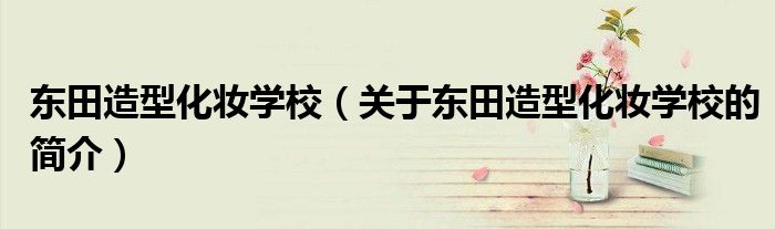 東田造型化妝學校（關于東田造型化妝學校的簡介）