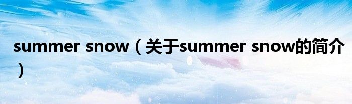 summer snow（關(guān)于summer snow的簡介）
