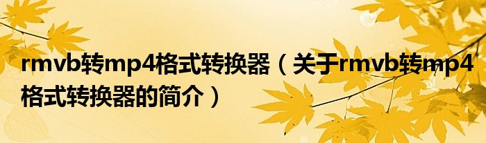 rmvb轉mp4格式轉換器（關于rmvb轉mp4格式轉換器的簡介）