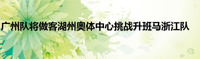 廣州隊將做客湖州奧體中心挑戰升班馬浙江隊