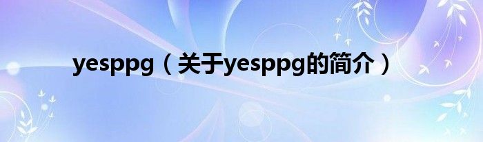 yesppg（關于yesppg的簡介）