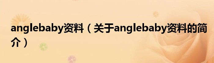 anglebaby資料（關(guān)于anglebaby資料的簡介）
