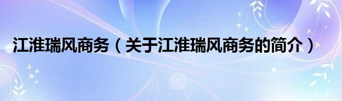 江淮瑞風商務（關于江淮瑞風商務的簡介）