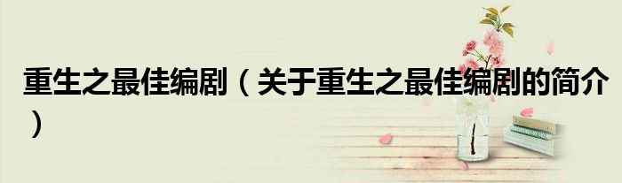 重生之最佳編劇（關于重生之最佳編劇的簡介）
