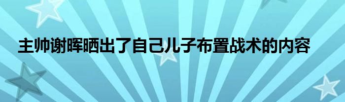 主帥謝暉曬出了自己兒子布置戰術的內容