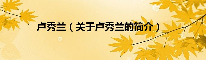 盧秀蘭（關(guān)于盧秀蘭的簡(jiǎn)介）