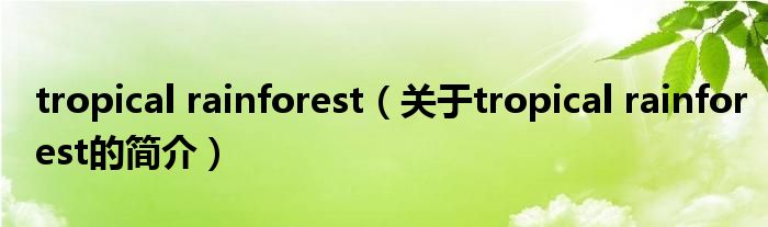 tropical rainforest（關于tropical rainforest的簡介）