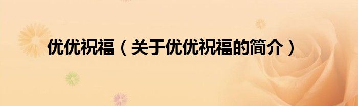 優優祝福（關于優優祝福的簡介）