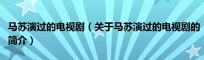 馬蘇演過的電視?。P于馬蘇演過的電視劇的簡介）