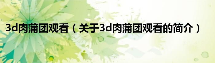 3d肉蒲團觀看（關于3d肉蒲團觀看的簡介）