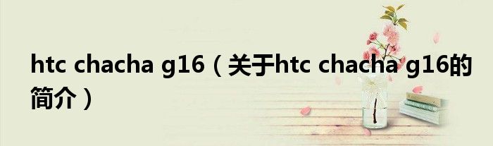 htc chacha g16（關于htc chacha g16的簡介）