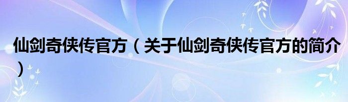 仙劍奇俠傳官方（關于仙劍奇俠傳官方的簡介）