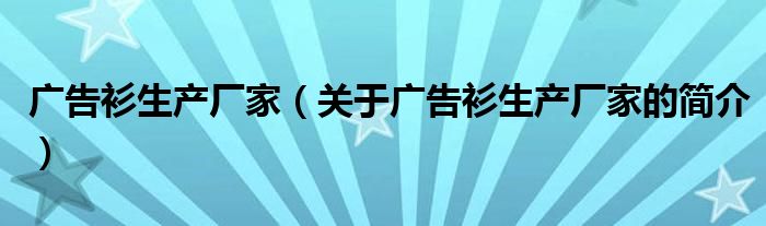 廣告衫生產(chǎn)廠(chǎng)家（關(guān)于廣告衫生產(chǎn)廠(chǎng)家的簡(jiǎn)介）
