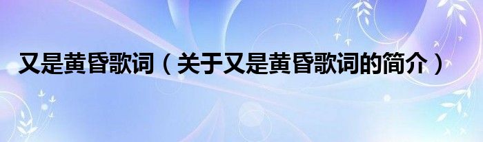 又是黃昏歌詞（關于又是黃昏歌詞的簡介）