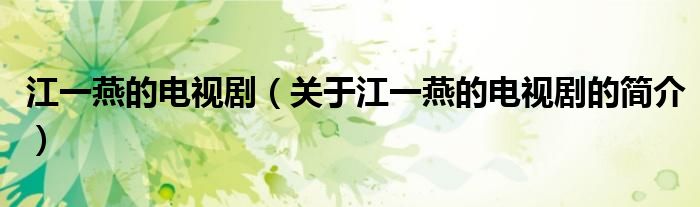 江一燕的電視?。P于江一燕的電視劇的簡介）