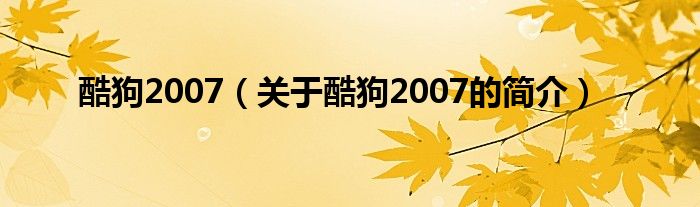酷狗2007（關于酷狗2007的簡介）