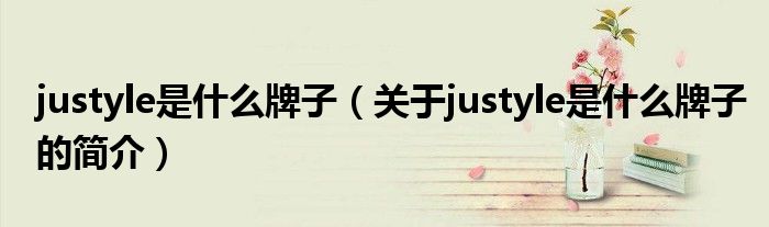 justyle是什么牌子（關于justyle是什么牌子的簡介）