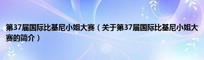 第37屆國際比基尼小姐大賽（關于第37屆國際比基尼小姐大賽的簡介）