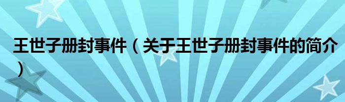 王世子冊封事件（關于王世子冊封事件的簡介）