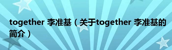 together 李準基（關于together 李準基的簡介）