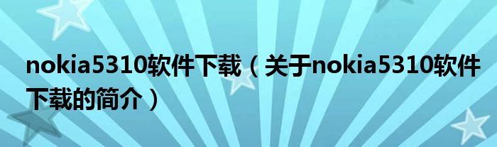 nokia5310軟件下載（關于nokia5310軟件下載的簡介）