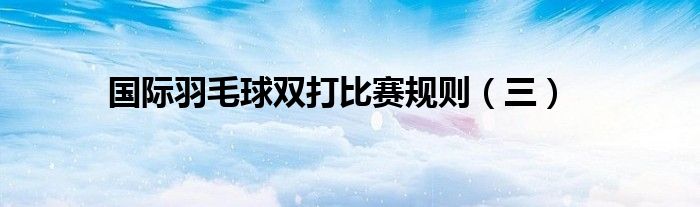 國際羽毛球雙打比賽規則（三）